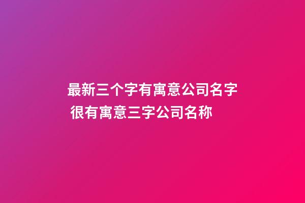 最新三个字有寓意公司名字 很有寓意三字公司名称-第1张-公司起名-玄机派
